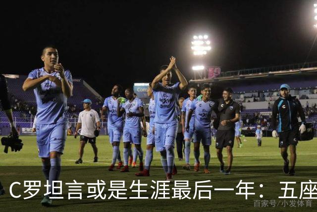 C罗坦言或是生涯最后一年：五座金球也不能直接锁首发